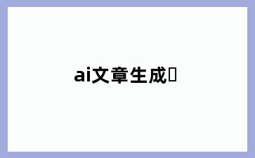 ai文章生成�