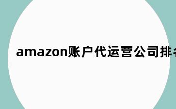 amazon账户代运营公司排名