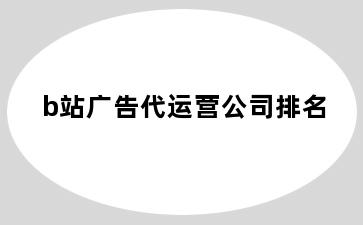 b站广告代运营公司排名