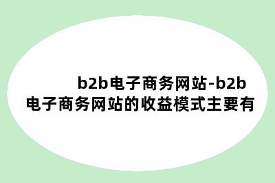 b2b电子商务网站-b2b电子商务网站的收益模式主要有