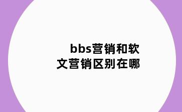 bbs营销和软文营销区别在哪