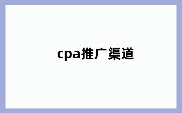 cpa推广渠道