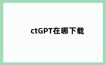 ctGPT在哪下载