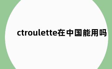 ctroulette在中国能用吗