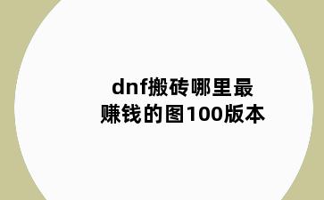 dnf搬砖哪里最赚钱的图100版本