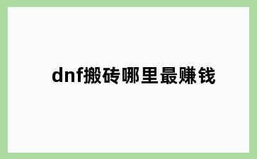 dnf搬砖哪里最赚钱