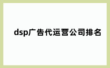 dsp广告代运营公司排名