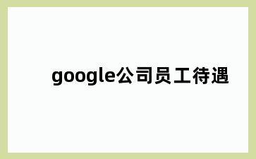 google公司员工待遇