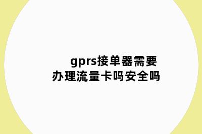 gprs接单器需要办理流量卡吗安全吗