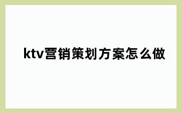 ktv营销策划方案怎么做