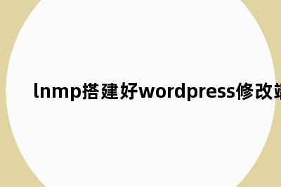 lnmp搭建好wordpress修改端口