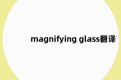 magnifying glass翻译