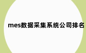 mes数据采集系统公司排名