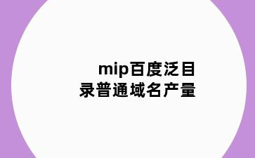 mip百度泛目录普通域名产量