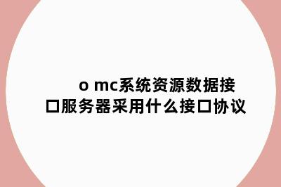 o mc系统资源数据接口服务器采用什么接口协议