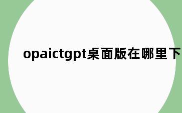 opaictgpt桌面版在哪里下