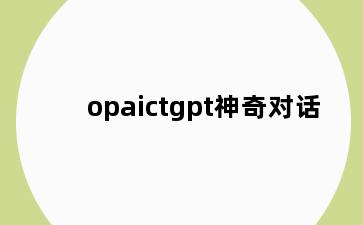 opaictgpt神奇对话