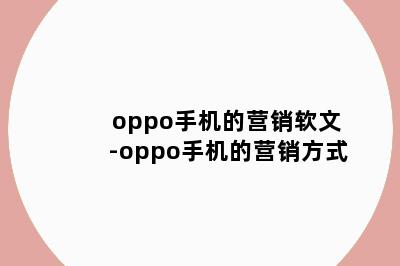 oppo手机的营销软文-oppo手机的营销方式