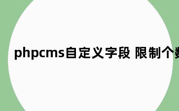 phpcms自定义字段 限制个数