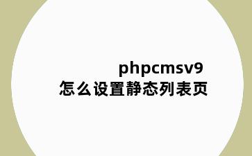 phpcmsv9怎么设置静态列表页