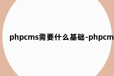 phpcms需要什么基础-phpcms技术