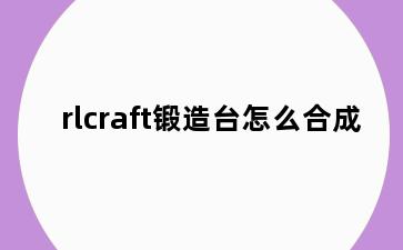 rlcraft锻造台怎么合成