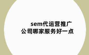 sem代运营推广公司哪家服务好一点