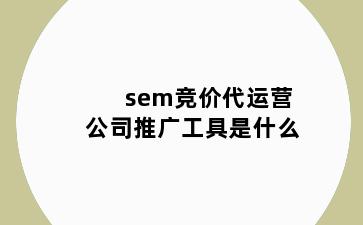 sem竞价代运营公司推广工具是什么