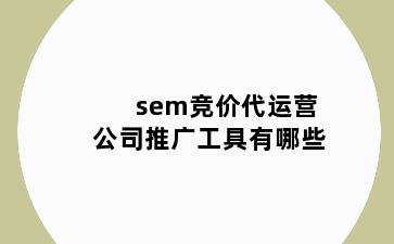 sem竞价代运营公司推广工具有哪些