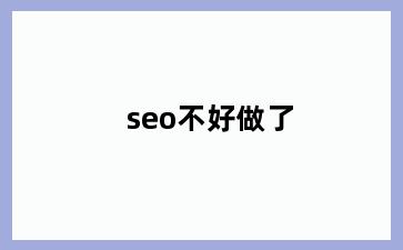 seo不好做了