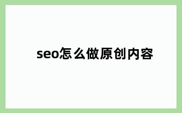 seo怎么做原创内容