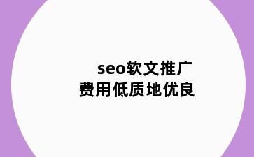 seo软文推广费用低质地优良