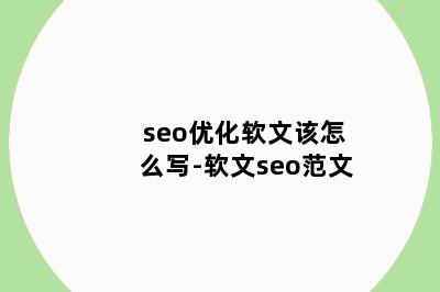 seo优化软文该怎么写-软文seo范文