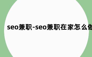 seo兼职-seo兼职在家怎么做