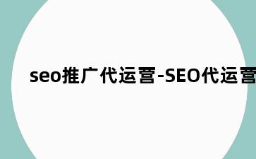 seo推广代运营-SEO代运营