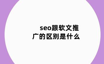 seo跟软文推广的区别是什么