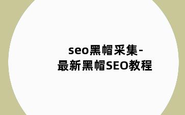 seo黑帽采集-最新黑帽SEO教程