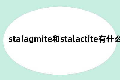 stalagmite和stalactite有什么区别