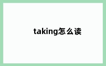 taking怎么读