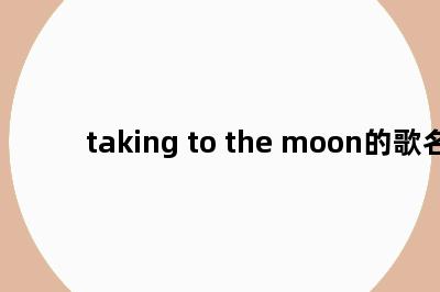 taking to the moon的歌名