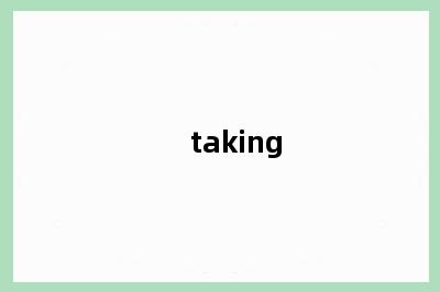 taking