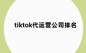 tiktok代运营公司排名