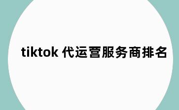 tiktok 代运营服务商排名