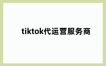 tiktok代运营服务商