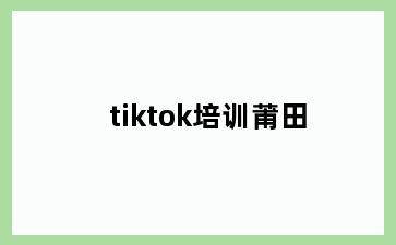 tiktok培训莆田