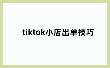 tiktok小店出单技巧