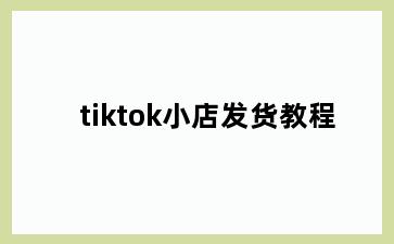 tiktok小店发货教程