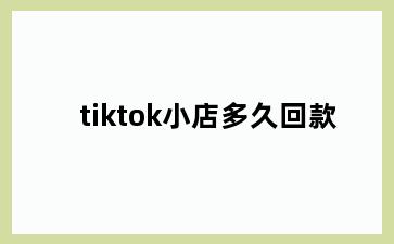 tiktok小店多久回款