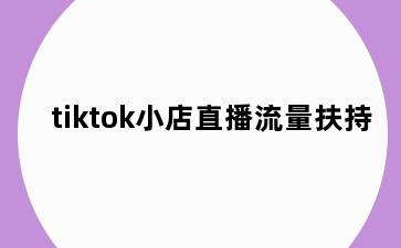 tiktok小店直播流量扶持