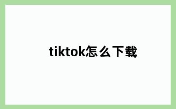 tiktok怎么下载